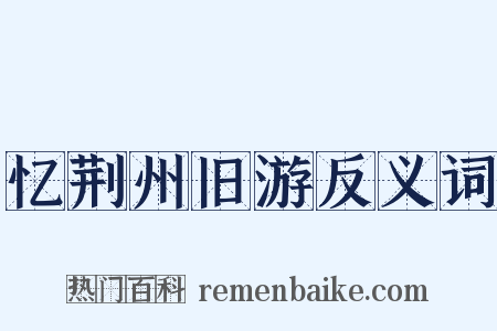 忆荆州旧游反义词是什么意思的图片
